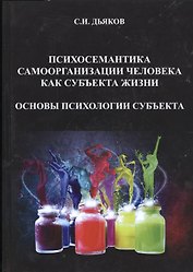 Психосемантика самоорганизации человека как субъекта жизни. Основы психологии субъекта. Монография