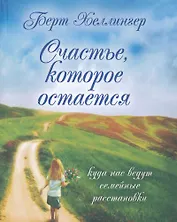 Счастье, которое остается. Куда нас ведут семейные расстановки / Хеллингер Б. (Юрайт)