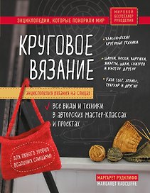 Энциклопедия вязания на спицах. Круговое вязание. Все виды и техники в авторских мастер-классах и проектах