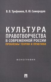 Культура правотворчества в современной России. Проблемы теории и практики. Монография