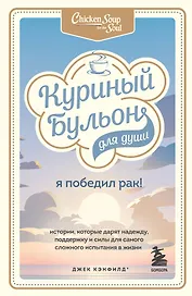 Куриный бульон для души: Я победил рак! Истории, которые дарят надежду, поддержку и силы для самого сложного испытания в жизни
