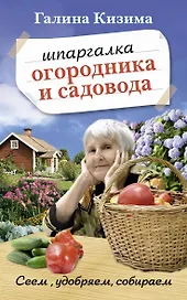 Шпаргалка садовода и огородника на весь год. Сеем, удобряем, собираем