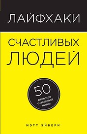 Лайфхаки счастливых людей: 50 рецептов счастливой жизни