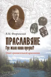 Праславяне. Где жили наши предки? Опыт сравнительной археологии