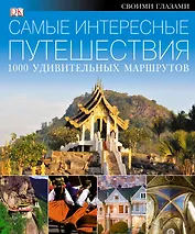 Самые интересные путешествия. 1000 удивительных маршрутов