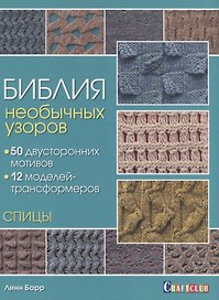 Библия необычных узоров. 50 двусторонних мотивов и 12 моделей-трансформеров. Спицы