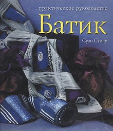 Батик: Практическое руководство. Современ.подход к традиц.искусству росписи тканей