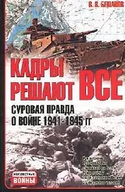 Кадры решают все: Суровая правда о войне 1941-1945 гг.