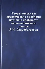 Теоретические и практические проблемы изучения сообществ беспозвоночных: памяти Я.И. Старобогатова