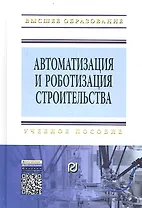 Автоматизация и роботизация строительства. Учебное пособие. Второе издание