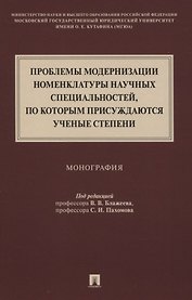 Проблемы модернизации номенклатуры научных специальностей, по которым присуждаются ученые степени. Монография