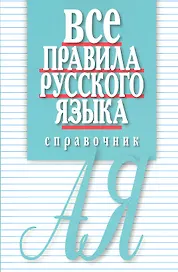 Все правила русского языка. Справочник. 3-е изд., перераб. и доп.