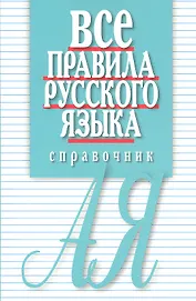 Все правила русского языка. Справочник. 3-е изд., перераб. и доп.