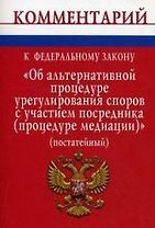 Комментарий к Федеральному закону Об альтернативной процедуре урегулирования споров с участием посредника (процедуре медиации) (постатейный)