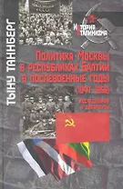 Политика Москвы в республиках Балтии в послевоенные годы (1944-1945). Исследования и документы / (История сталинизма). Таннберг Т. (Росспэн)