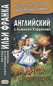 Английский с Льюисом Кэрроллом. Алиса в Стране Чудес = Lewis Carroll. Alice`s Adventures In Wonderland