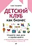Детский клуб как бизнес. Откройте свое дело и зарабатывайте - 0