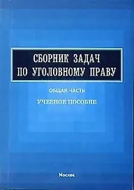 Сборник задач по уголовному праву: Общая часть. Учебное пособие