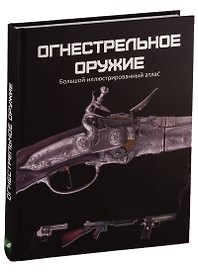 Огнестрельное оружие Большой иллюстрированный атлас