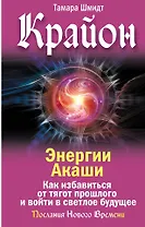 Крайон. Энергии Акаши. Как избавиться от тягот прошлого и войти в светлое будущее