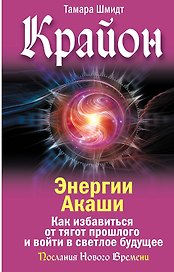 Крайон. Энергии Акаши. Как избавиться от тягот прошлого и войти в светлое будущее