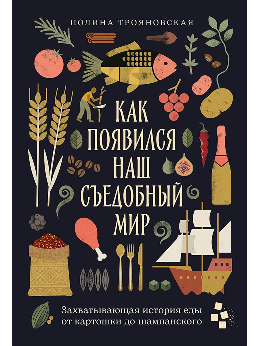 Как появился наш съедобный мир: Захватывающая история еды от картошки до шампанского