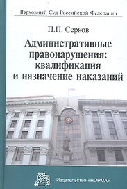 Административные правонарушения: квалификация и назначение наказаний: Научно-практическое пособие