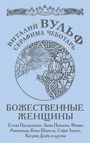 Божественные женщины : Елена Прекрасная, Анна Павлова, Фаина Раневская, Коко Шанель, Софи Лорен, Катрин Денёв и другие