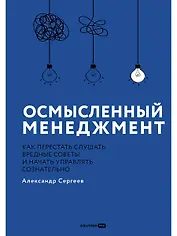 Осмысленный менеджмент. Как перестать слушать вредные советы и начать управлять сознательно