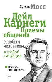 Дейл Карнеги. Приемы общения с любым человеком, в любой ситуации