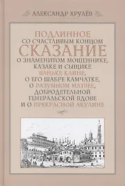 Подлинное со счастливым концом сказание о знаменитом мошеннике, казаке и сыщике Ваньке Каине, о его
