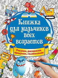 Книжка для мальчиков всех возрастов. Рисунки, раскраски, придумки, головоломки