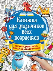 Книжка для мальчиков всех возрастов. Рисунки, раскраски, придумки, головоломки