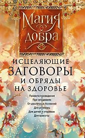 Исцеляющие заговоры и обряды на здоровье. Правила проведения. При эпидемиях. От различных болезней. Для рожениц. Для детей и стариков. Для красоты