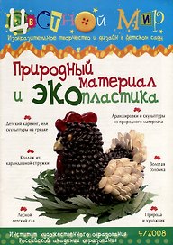 Природный материал и экопластика. Научно-методический журнал Цветной мир. Изобразительное творчество и дизайн в детском саду. № 4/2008