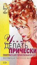 Учимся делать прически: свадебные и для торжественных случаев: обучающая экспресс-методика