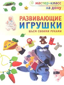 Развивающие игрушки. Шьём своими руками