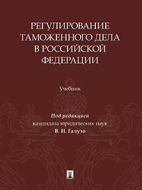 Регулирование таможенного дела в Российской Федерации: учебник