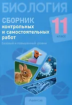 Биология. 11 класс. Сборник контрольных и самостоятельных работ (базовый и повышенный уровни)
