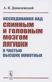 Исследования над спинным и головным мозгом лягушки и частью высших животных