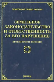 Земельное законодательство и отвестсвенность за его нарушение: практическое пособие