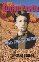 Артюр Рембо. Жизнь своими словами