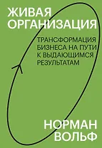 Живая организация. Трансформация бизнеса на пути к выдающимся результатам.