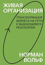 Живая организация. Трансформация бизнеса на пути к выдающимся результатам.