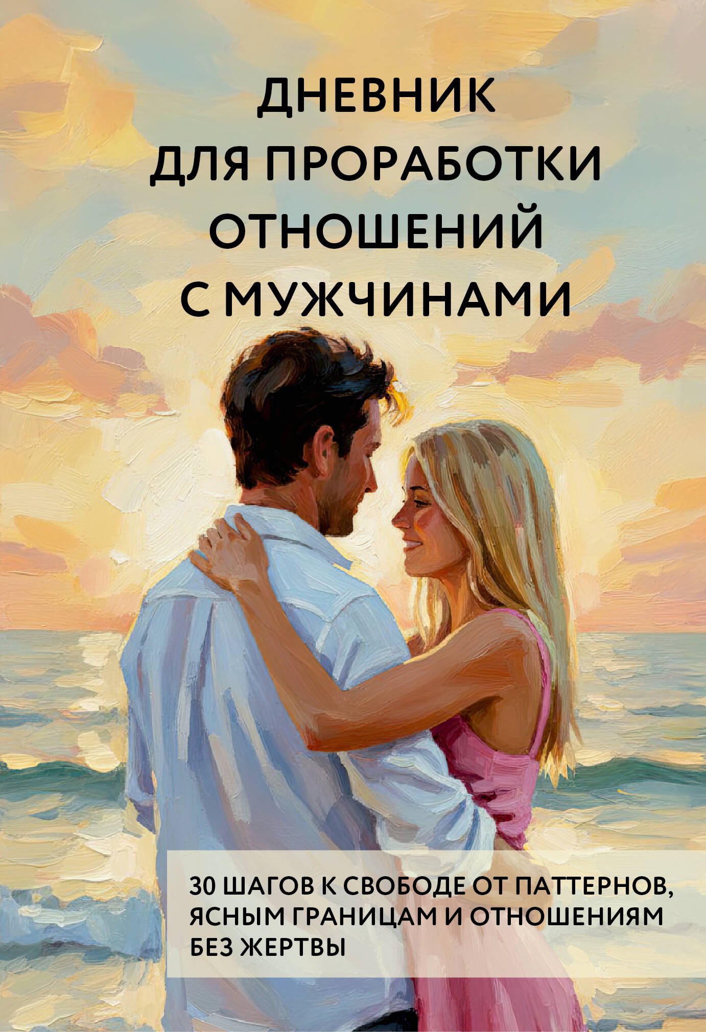 

Дневник для проработки отношений с мужчинами. 30 шагов к свободе от паттернов, ясным границам и отношениям без жертвы