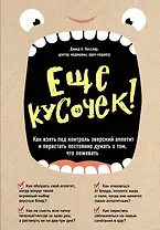 Еще кусочек! Как взять под контроль зверский аппетит и перестать постоянно думать о том, что пожевать