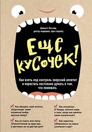 Еще кусочек! Как взять под контроль зверский аппетит и перестать постоянно думать о том, что пожевать