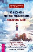 50 способов перепрограммировать тревожный мозг: простые навыки, чтобы снять тревогу и создать новые нейронные связи для успокоения - 0