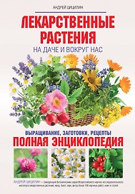 Лекарственные растения на даче и вокруг нас: полная энциклопедия