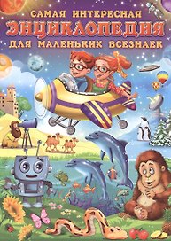 Самая интересная энциклопедия для маленьких всезнаек